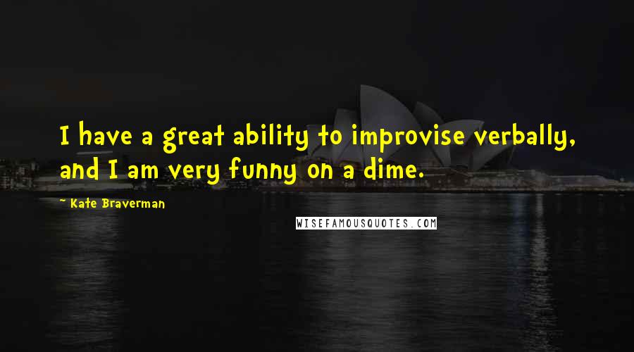 Kate Braverman Quotes: I have a great ability to improvise verbally, and I am very funny on a dime.