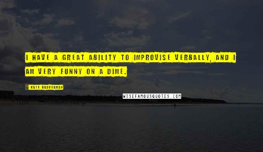 Kate Braverman Quotes: I have a great ability to improvise verbally, and I am very funny on a dime.