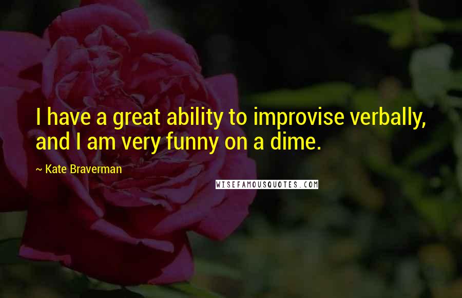 Kate Braverman Quotes: I have a great ability to improvise verbally, and I am very funny on a dime.