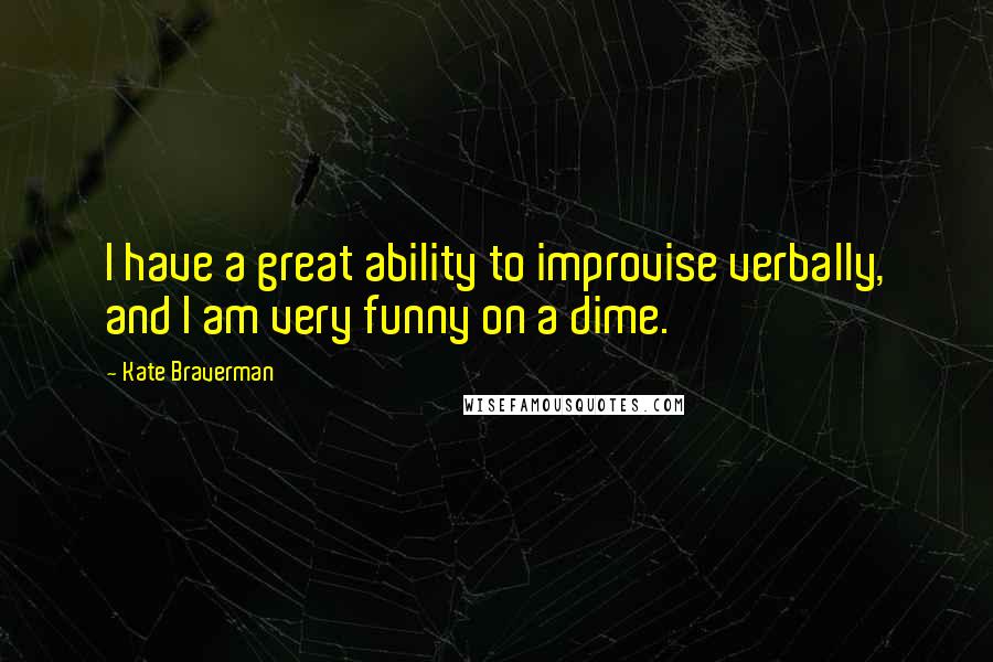 Kate Braverman Quotes: I have a great ability to improvise verbally, and I am very funny on a dime.