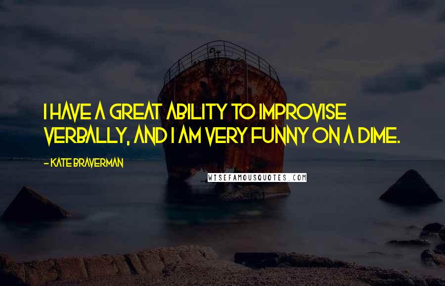 Kate Braverman Quotes: I have a great ability to improvise verbally, and I am very funny on a dime.
