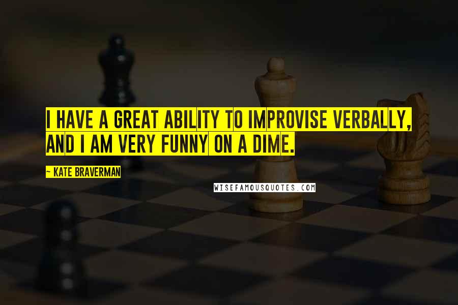 Kate Braverman Quotes: I have a great ability to improvise verbally, and I am very funny on a dime.