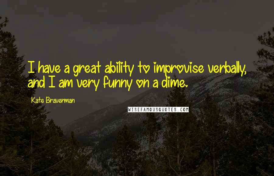 Kate Braverman Quotes: I have a great ability to improvise verbally, and I am very funny on a dime.