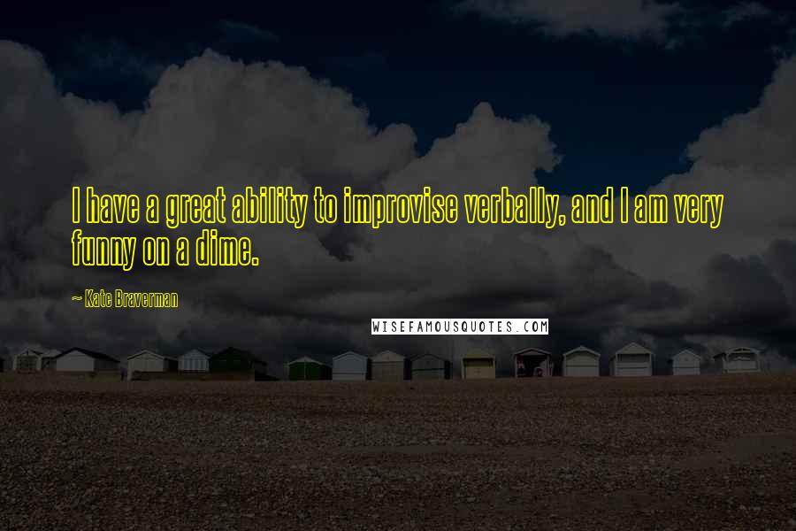 Kate Braverman Quotes: I have a great ability to improvise verbally, and I am very funny on a dime.