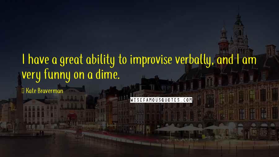 Kate Braverman Quotes: I have a great ability to improvise verbally, and I am very funny on a dime.