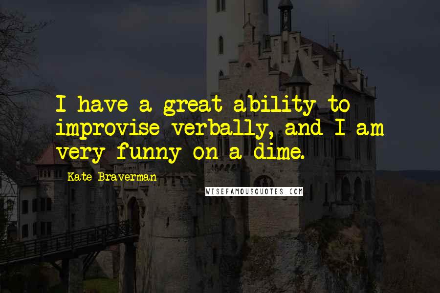 Kate Braverman Quotes: I have a great ability to improvise verbally, and I am very funny on a dime.