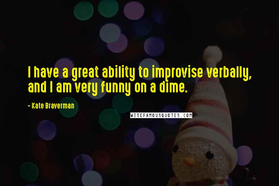 Kate Braverman Quotes: I have a great ability to improvise verbally, and I am very funny on a dime.