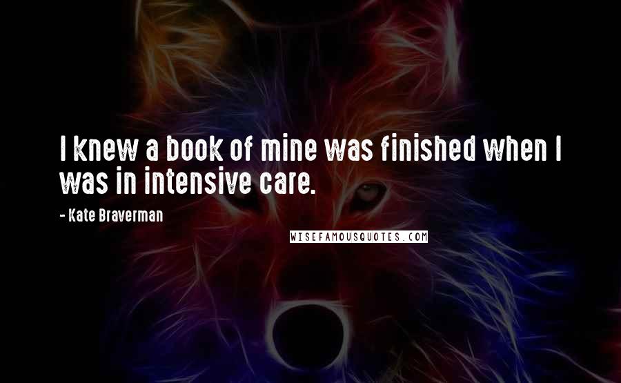 Kate Braverman Quotes: I knew a book of mine was finished when I was in intensive care.