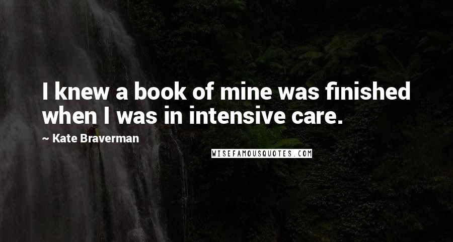 Kate Braverman Quotes: I knew a book of mine was finished when I was in intensive care.