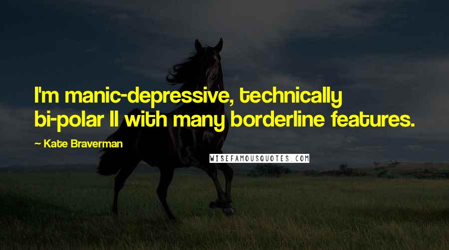 Kate Braverman Quotes: I'm manic-depressive, technically bi-polar II with many borderline features.