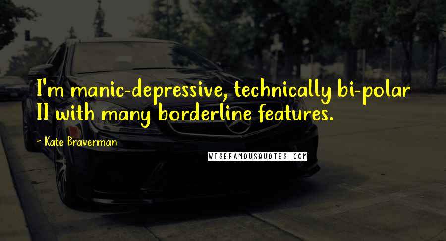 Kate Braverman Quotes: I'm manic-depressive, technically bi-polar II with many borderline features.