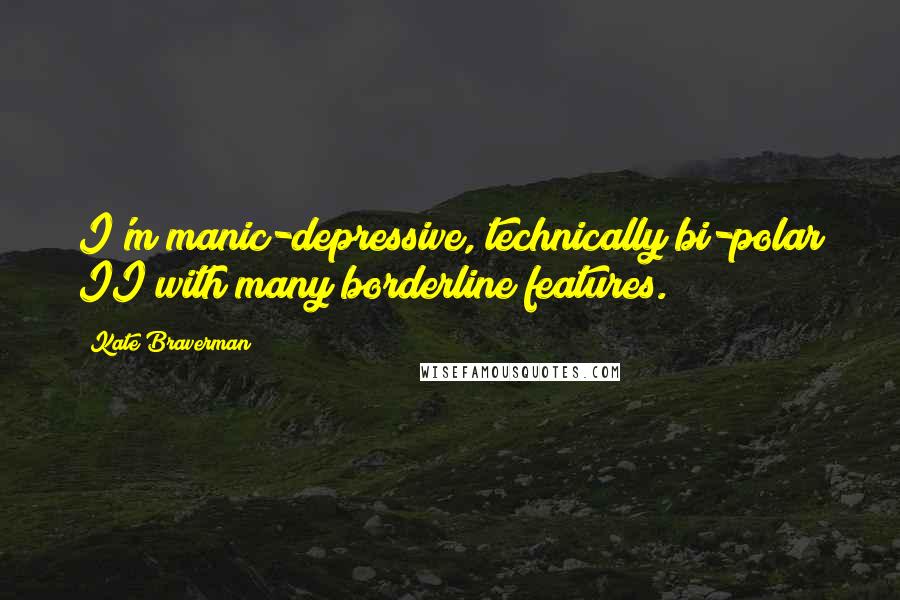 Kate Braverman Quotes: I'm manic-depressive, technically bi-polar II with many borderline features.