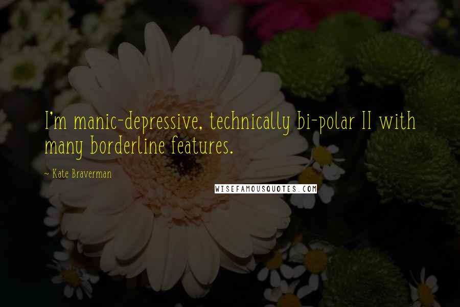 Kate Braverman Quotes: I'm manic-depressive, technically bi-polar II with many borderline features.