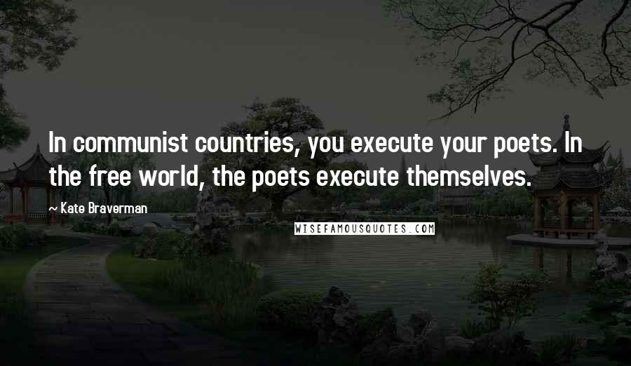 Kate Braverman Quotes: In communist countries, you execute your poets. In the free world, the poets execute themselves.