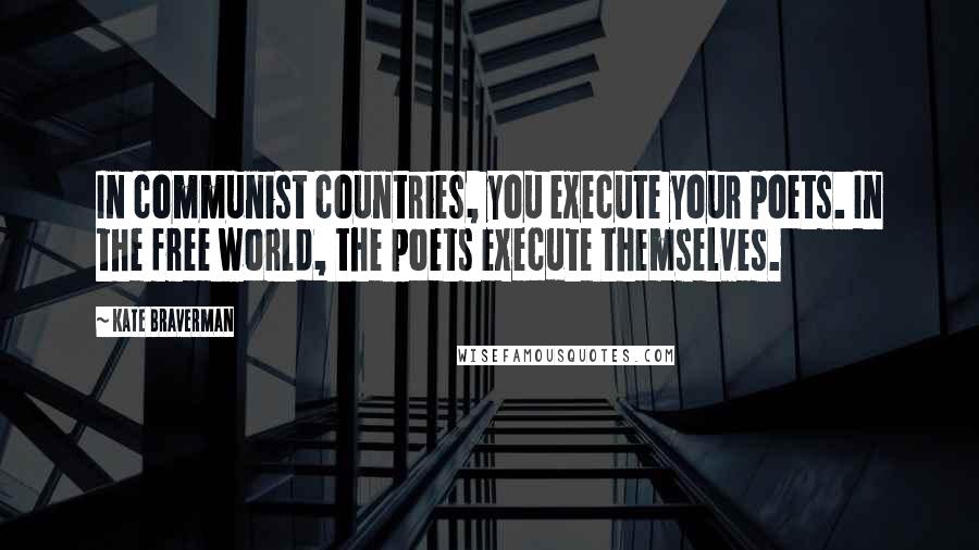 Kate Braverman Quotes: In communist countries, you execute your poets. In the free world, the poets execute themselves.