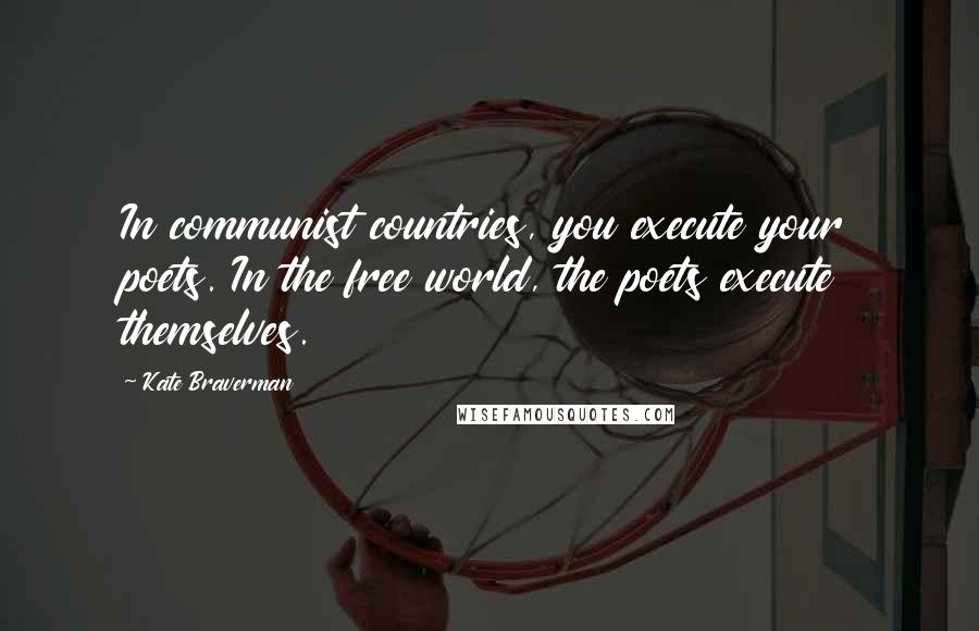 Kate Braverman Quotes: In communist countries, you execute your poets. In the free world, the poets execute themselves.