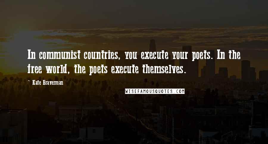 Kate Braverman Quotes: In communist countries, you execute your poets. In the free world, the poets execute themselves.