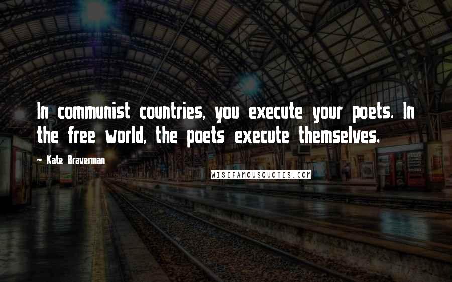 Kate Braverman Quotes: In communist countries, you execute your poets. In the free world, the poets execute themselves.