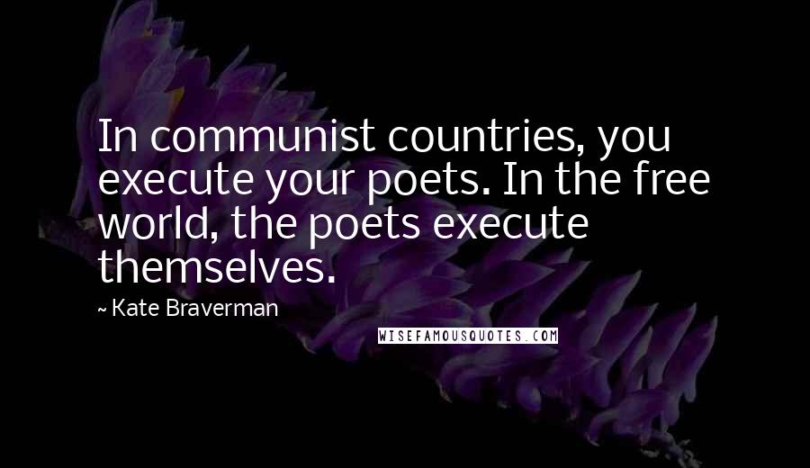 Kate Braverman Quotes: In communist countries, you execute your poets. In the free world, the poets execute themselves.