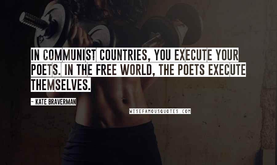 Kate Braverman Quotes: In communist countries, you execute your poets. In the free world, the poets execute themselves.