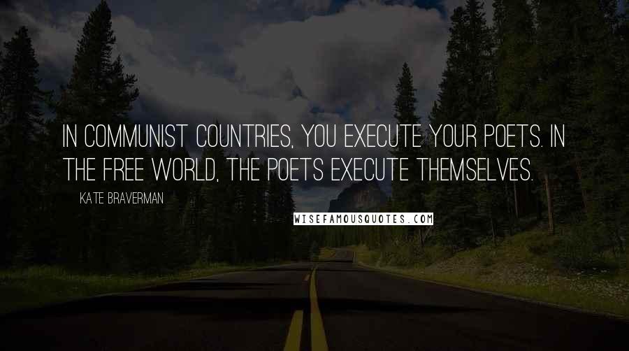 Kate Braverman Quotes: In communist countries, you execute your poets. In the free world, the poets execute themselves.
