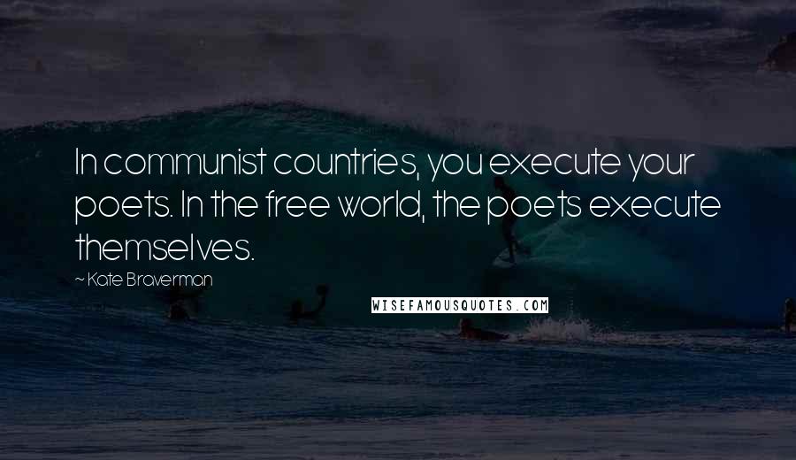 Kate Braverman Quotes: In communist countries, you execute your poets. In the free world, the poets execute themselves.