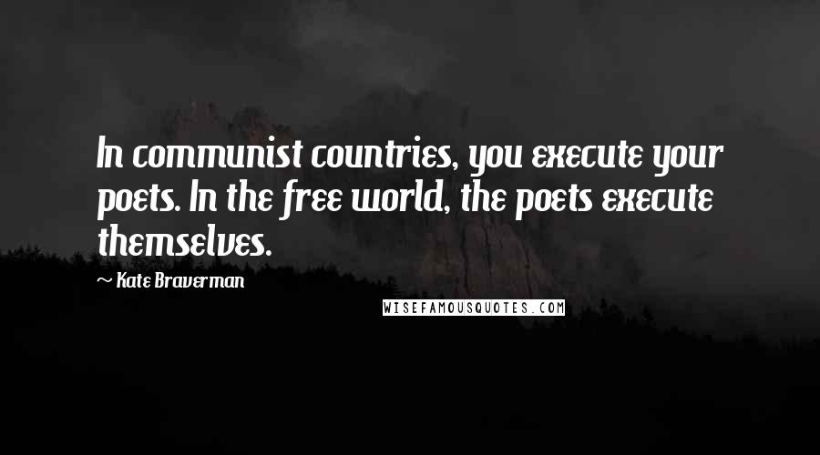 Kate Braverman Quotes: In communist countries, you execute your poets. In the free world, the poets execute themselves.