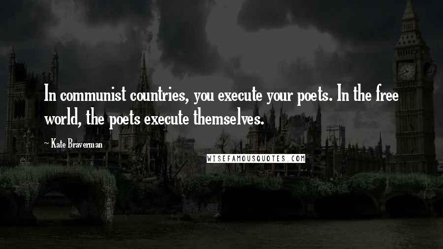 Kate Braverman Quotes: In communist countries, you execute your poets. In the free world, the poets execute themselves.