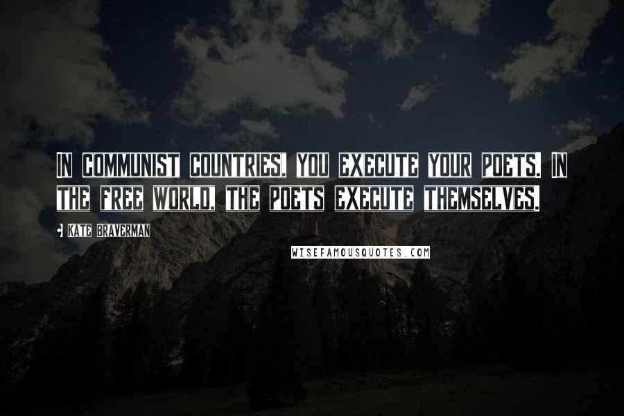 Kate Braverman Quotes: In communist countries, you execute your poets. In the free world, the poets execute themselves.