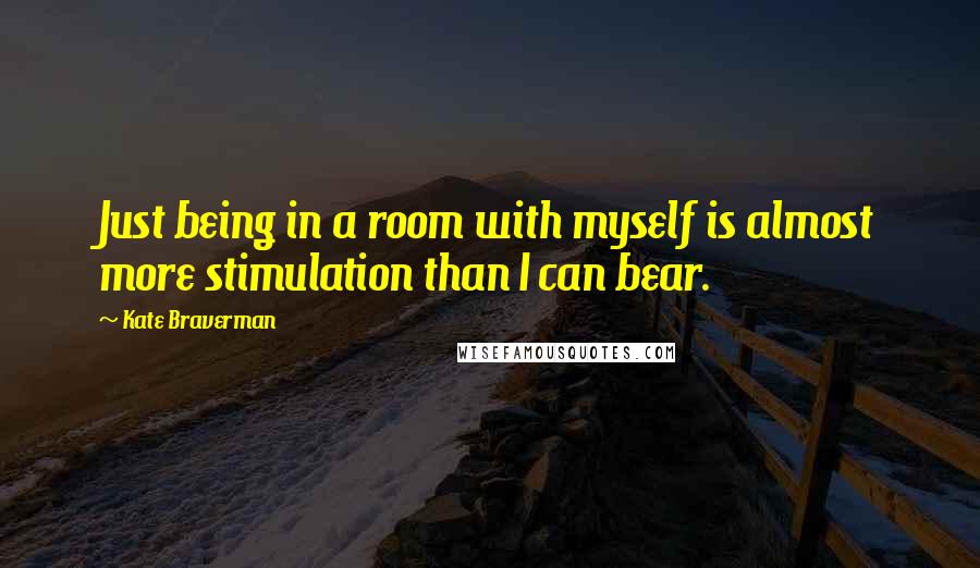 Kate Braverman Quotes: Just being in a room with myself is almost more stimulation than I can bear.