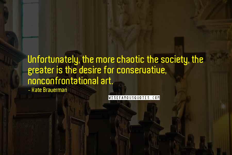 Kate Braverman Quotes: Unfortunately, the more chaotic the society, the greater is the desire for conservative, nonconfrontational art.