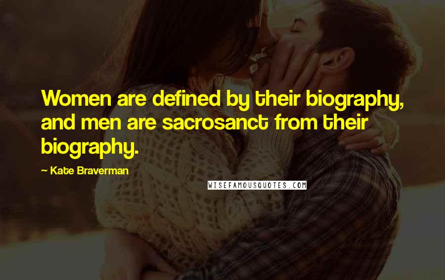 Kate Braverman Quotes: Women are defined by their biography, and men are sacrosanct from their biography.