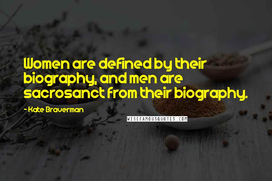 Kate Braverman Quotes: Women are defined by their biography, and men are sacrosanct from their biography.