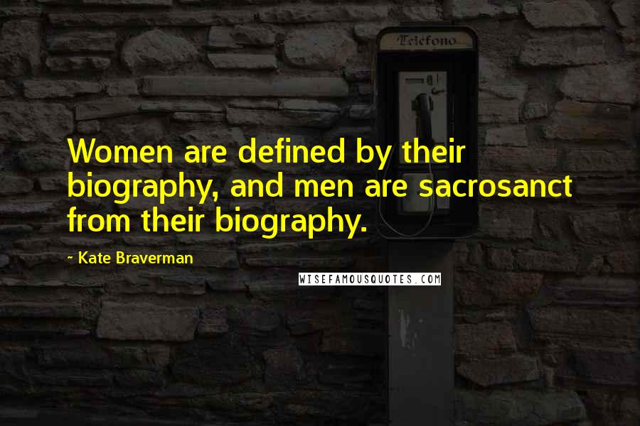 Kate Braverman Quotes: Women are defined by their biography, and men are sacrosanct from their biography.