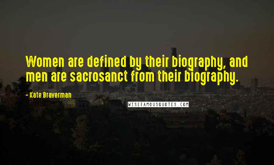 Kate Braverman Quotes: Women are defined by their biography, and men are sacrosanct from their biography.