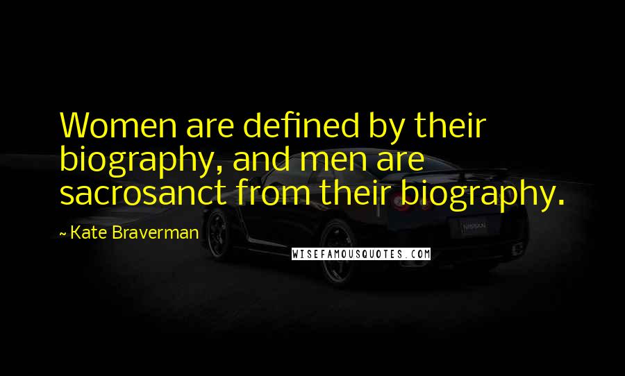 Kate Braverman Quotes: Women are defined by their biography, and men are sacrosanct from their biography.