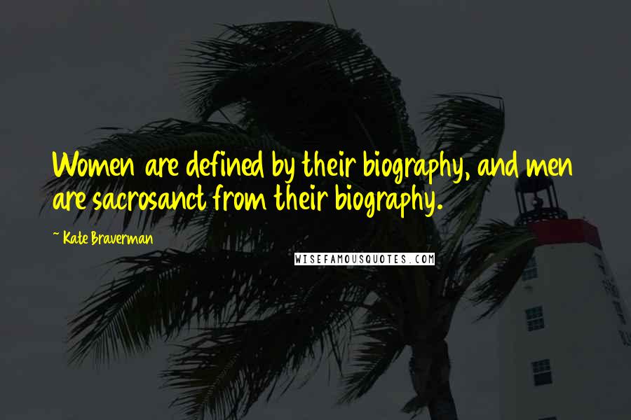 Kate Braverman Quotes: Women are defined by their biography, and men are sacrosanct from their biography.