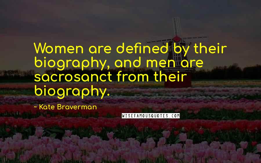 Kate Braverman Quotes: Women are defined by their biography, and men are sacrosanct from their biography.