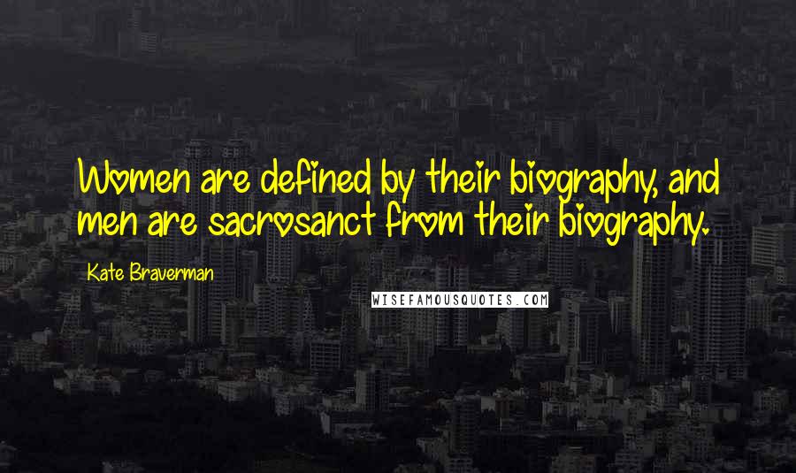 Kate Braverman Quotes: Women are defined by their biography, and men are sacrosanct from their biography.