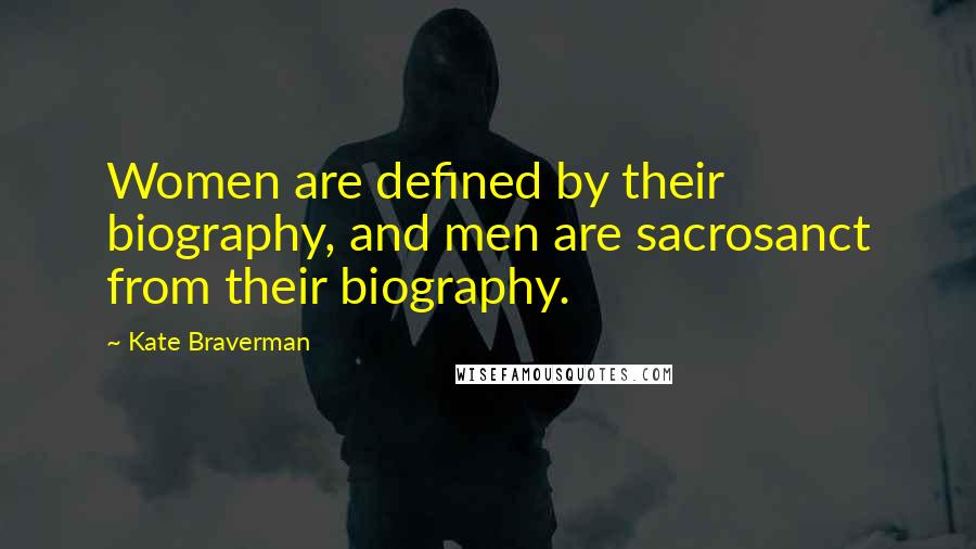 Kate Braverman Quotes: Women are defined by their biography, and men are sacrosanct from their biography.