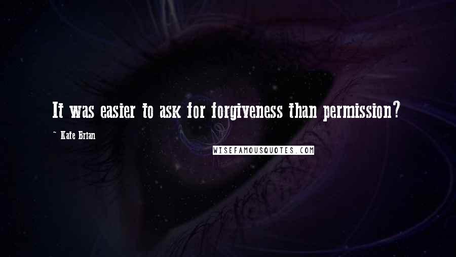 Kate Brian Quotes: It was easier to ask for forgiveness than permission?