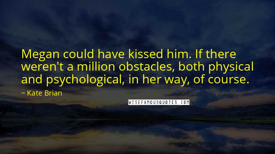 Kate Brian Quotes: Megan could have kissed him. If there weren't a million obstacles, both physical and psychological, in her way, of course.