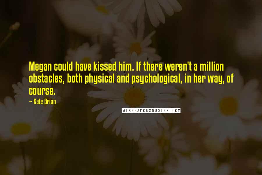 Kate Brian Quotes: Megan could have kissed him. If there weren't a million obstacles, both physical and psychological, in her way, of course.