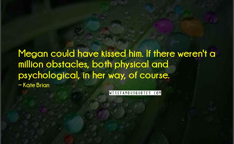 Kate Brian Quotes: Megan could have kissed him. If there weren't a million obstacles, both physical and psychological, in her way, of course.