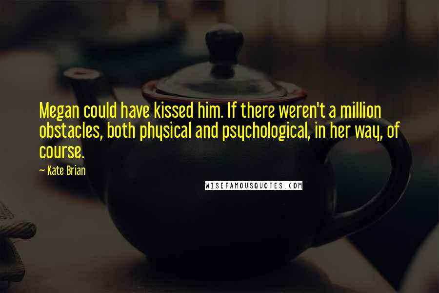 Kate Brian Quotes: Megan could have kissed him. If there weren't a million obstacles, both physical and psychological, in her way, of course.