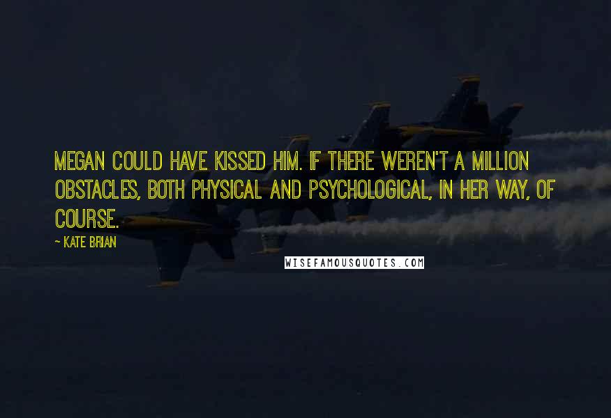 Kate Brian Quotes: Megan could have kissed him. If there weren't a million obstacles, both physical and psychological, in her way, of course.