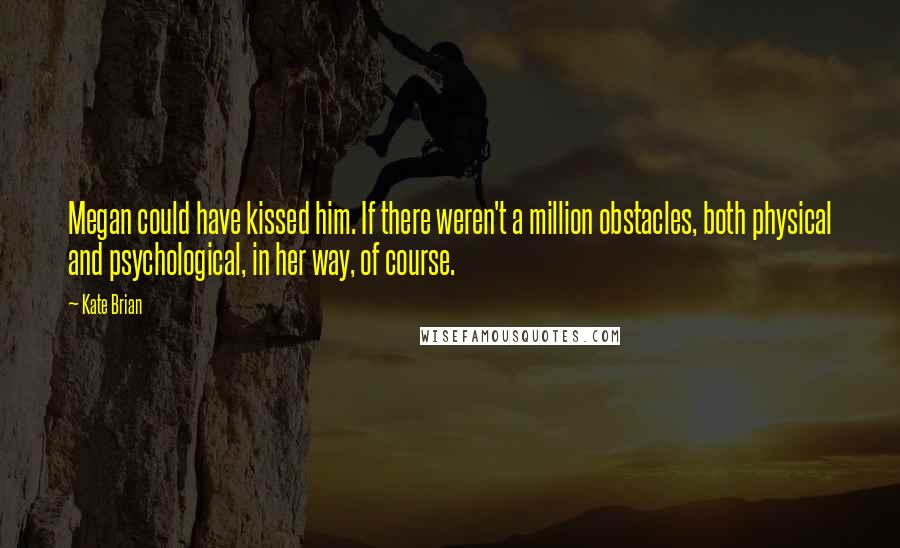 Kate Brian Quotes: Megan could have kissed him. If there weren't a million obstacles, both physical and psychological, in her way, of course.