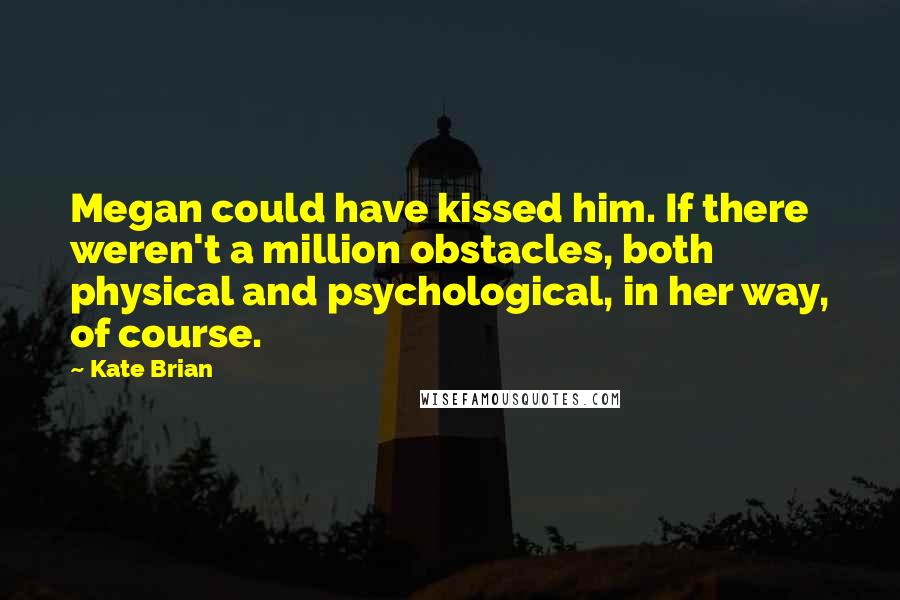 Kate Brian Quotes: Megan could have kissed him. If there weren't a million obstacles, both physical and psychological, in her way, of course.