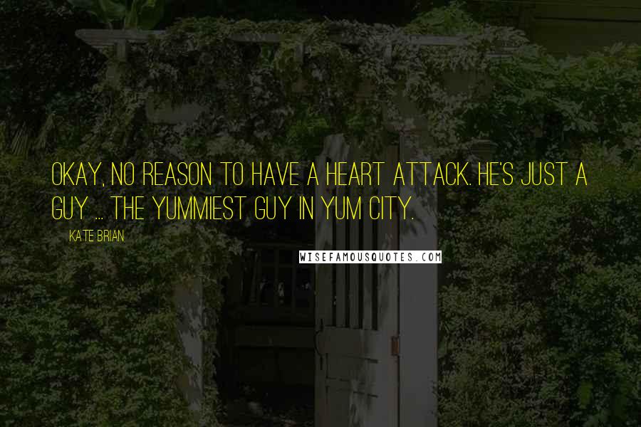 Kate Brian Quotes: Okay, no reason to have a heart attack. He's just a guy ... the yummiest guy in Yum City.
