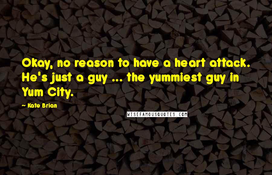 Kate Brian Quotes: Okay, no reason to have a heart attack. He's just a guy ... the yummiest guy in Yum City.